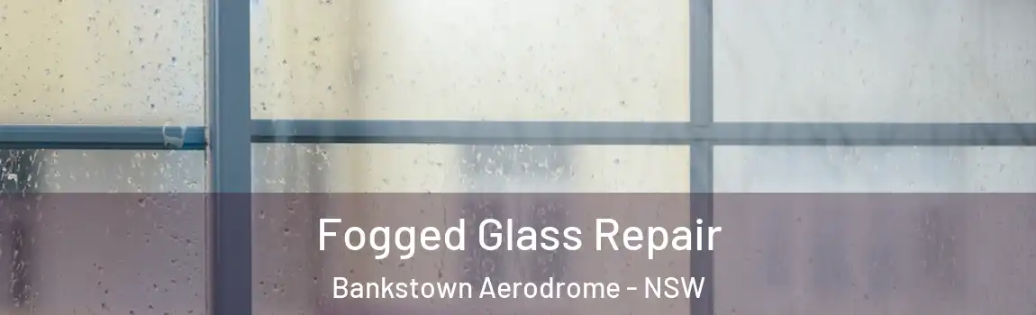  Fogged Glass Repair Bankstown Aerodrome - NSW