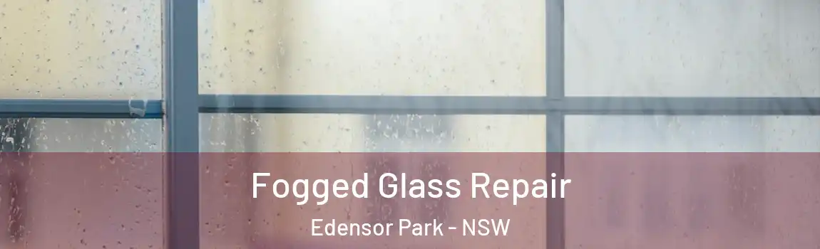  Fogged Glass Repair Edensor Park - NSW