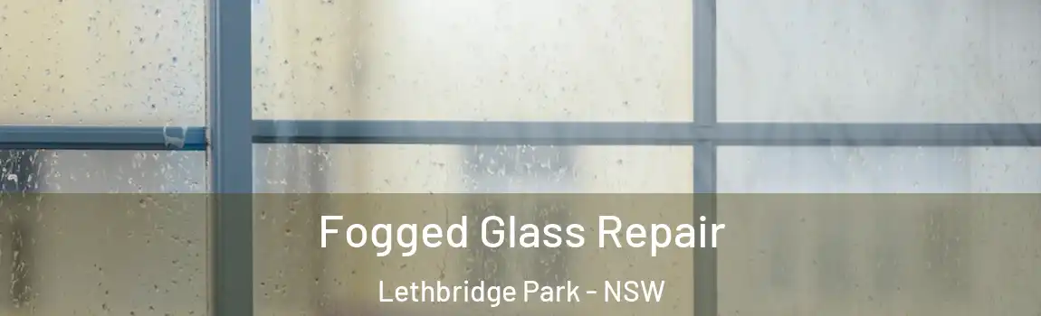  Fogged Glass Repair Lethbridge Park - NSW