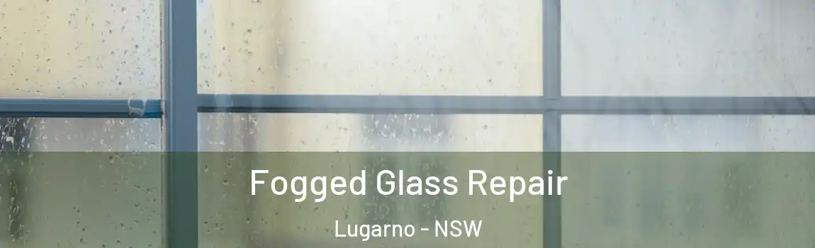  Fogged Glass Repair Lugarno - NSW