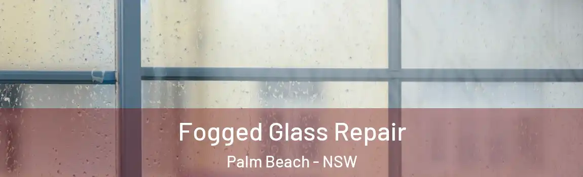  Fogged Glass Repair Palm Beach - NSW