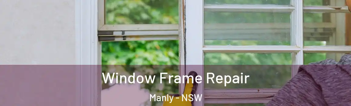  Window Frame Repair Manly - NSW